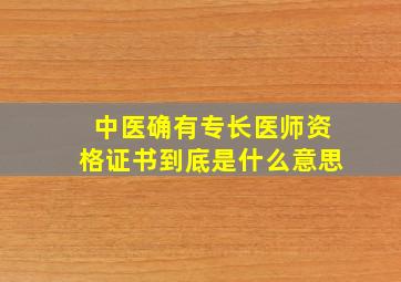 中医确有专长医师资格证书到底是什么意思