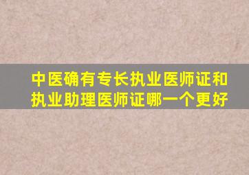 中医确有专长执业医师证和执业助理医师证哪一个更好