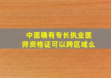 中医确有专长执业医师资格证可以跨区域么