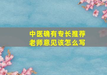 中医确有专长推荐老师意见该怎么写