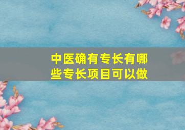 中医确有专长有哪些专长项目可以做