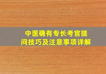 中医确有专长考官提问技巧及注意事项详解