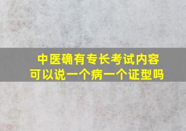 中医确有专长考试内容可以说一个病一个证型吗