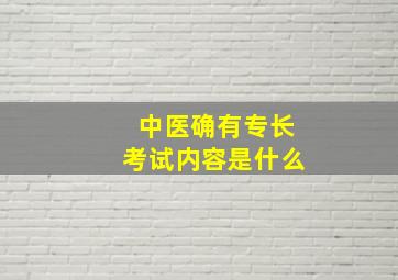 中医确有专长考试内容是什么