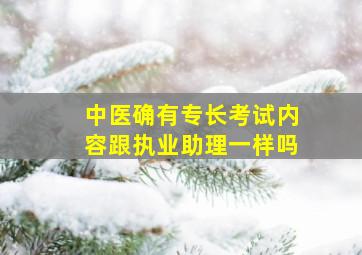 中医确有专长考试内容跟执业助理一样吗