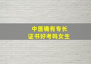 中医确有专长证书好考吗女生