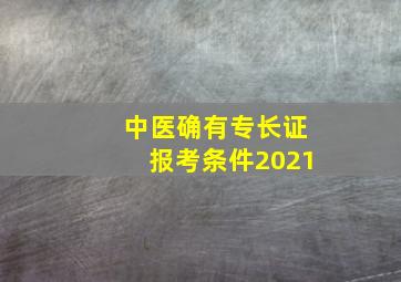 中医确有专长证报考条件2021