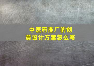 中医药推广的创意设计方案怎么写