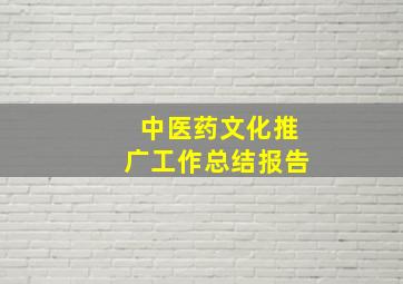 中医药文化推广工作总结报告