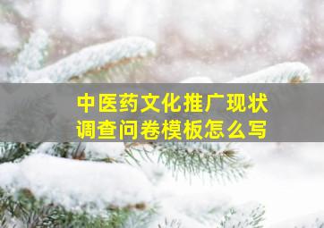 中医药文化推广现状调查问卷模板怎么写