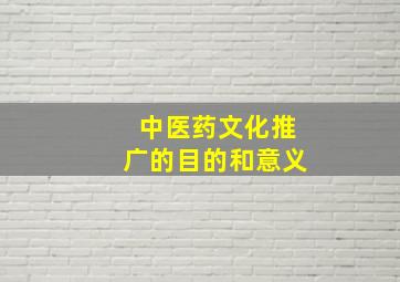 中医药文化推广的目的和意义