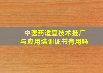 中医药适宜技术推广与应用培训证书有用吗