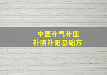 中医补气补血补阴补阳基础方