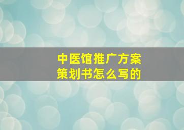 中医馆推广方案策划书怎么写的