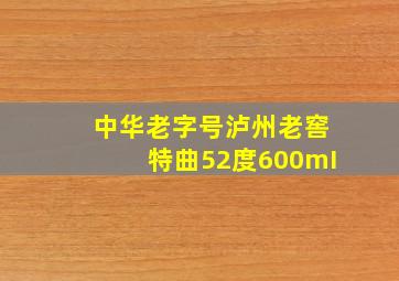 中华老字号泸州老窖特曲52度600mI