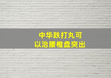 中华跌打丸可以治腰椎盘突出