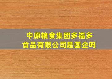 中原粮食集团多福多食品有限公司是国企吗