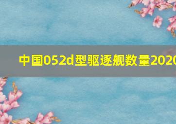 中国052d型驱逐舰数量2020