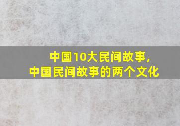 中国10大民间故事,中国民间故事的两个文化