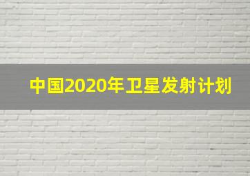 中国2020年卫星发射计划