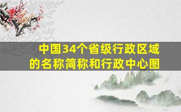 中国34个省级行政区域的名称简称和行政中心图