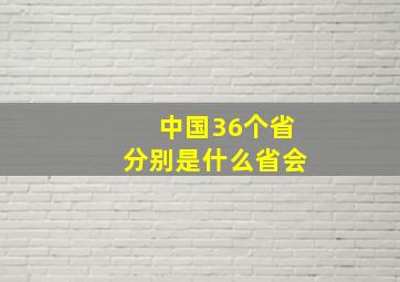 中国36个省分别是什么省会