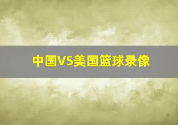 中国VS美国篮球录像