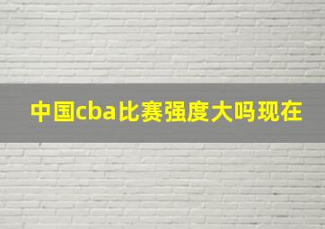 中国cba比赛强度大吗现在