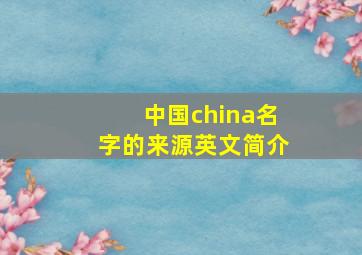 中国china名字的来源英文简介