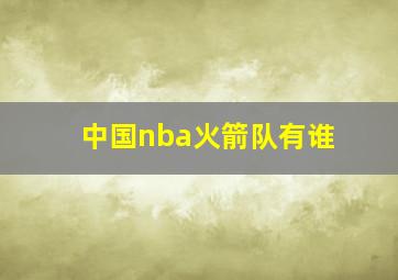 中国nba火箭队有谁