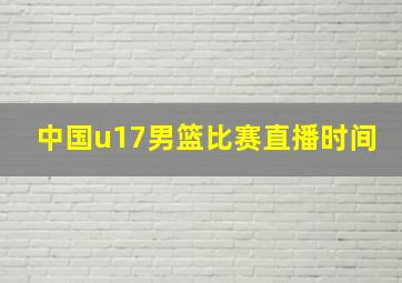 中国u17男篮比赛直播时间