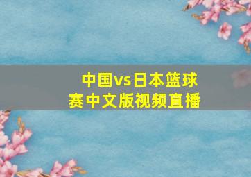 中国vs日本篮球赛中文版视频直播