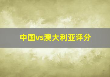 中国vs澳大利亚评分