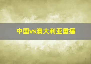 中国vs澳大利亚重播