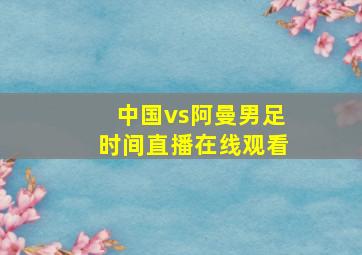 中国vs阿曼男足时间直播在线观看