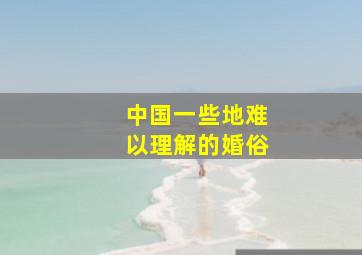 中国一些地难以理解的婚俗