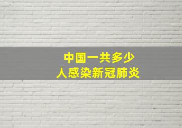 中国一共多少人感染新冠肺炎