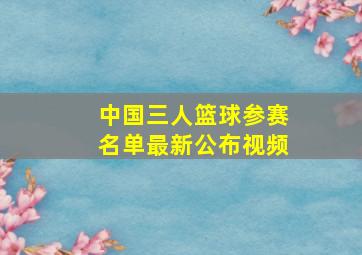 中国三人篮球参赛名单最新公布视频