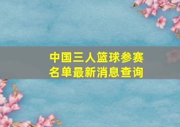 中国三人篮球参赛名单最新消息查询