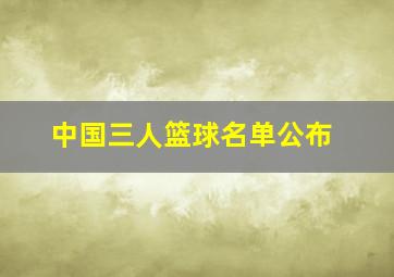 中国三人篮球名单公布