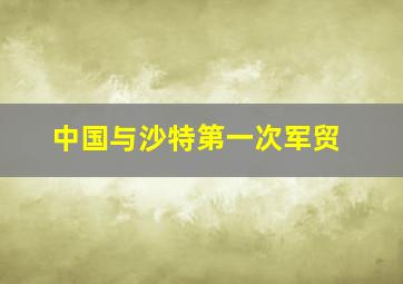 中国与沙特第一次军贸