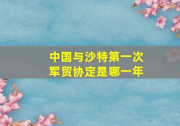 中国与沙特第一次军贸协定是哪一年