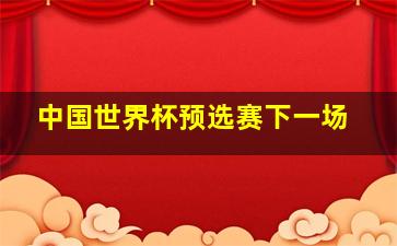 中国世界杯预选赛下一场