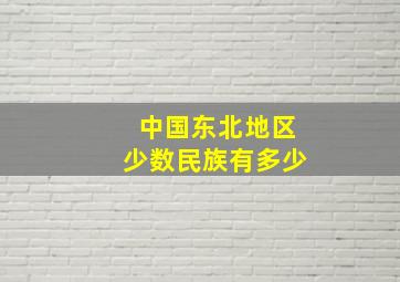 中国东北地区少数民族有多少