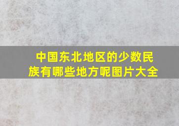 中国东北地区的少数民族有哪些地方呢图片大全