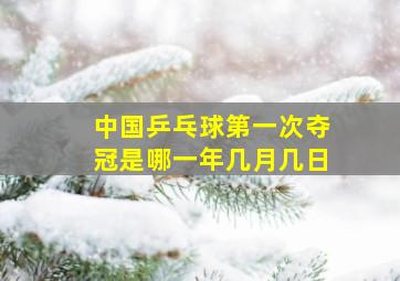 中国乒乓球第一次夺冠是哪一年几月几日