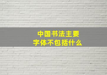 中国书法主要字体不包括什么