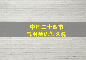 中国二十四节气用英语怎么说