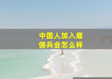 中国人加入雇佣兵会怎么样