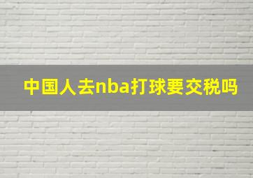 中国人去nba打球要交税吗